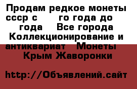 Продам редкое монеты ссср с 1901 го года до1992 года  - Все города Коллекционирование и антиквариат » Монеты   . Крым,Жаворонки